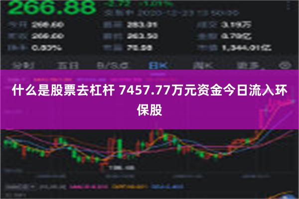 什么是股票去杠杆 7457.77万元资金今日流入环保股