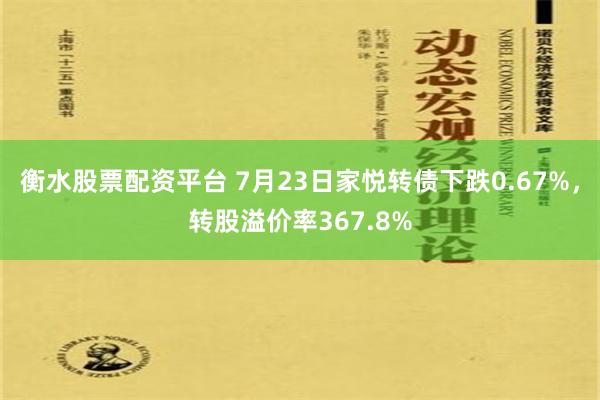 衡水股票配资平台 7月23日家悦转债下跌0.67%，转股溢价率367.8%