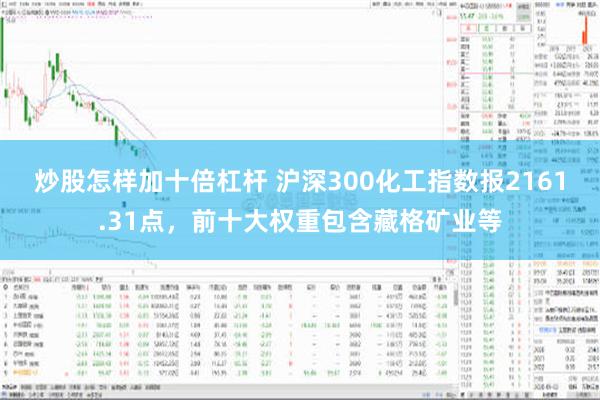 炒股怎样加十倍杠杆 沪深300化工指数报2161.31点，前十大权重包含藏格矿业等