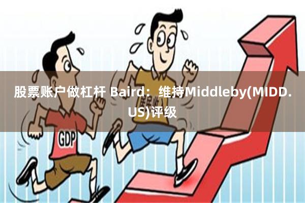 股票账户做杠杆 Baird：维持Middleby(MIDD.US)评级