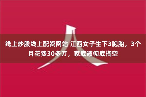 线上炒股线上配资网站 江西女子生下3胞胎，3个月花费30多万，家底被彻底掏空