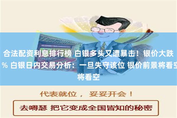 合法配资利息排行榜 白银多头又遭暴击！银价大跌1% 白银日内交易分析：一旦失守该位 银价前景将看空