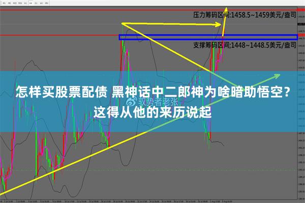 怎样买股票配债 黑神话中二郎神为啥暗助悟空？这得从他的来历说起