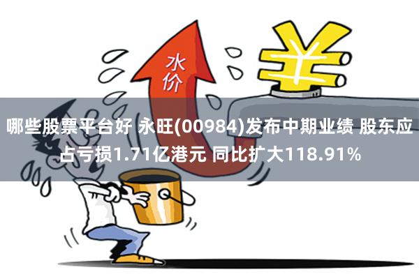 哪些股票平台好 永旺(00984)发布中期业绩 股东应占亏损1.71亿港元 同比扩大118.91%