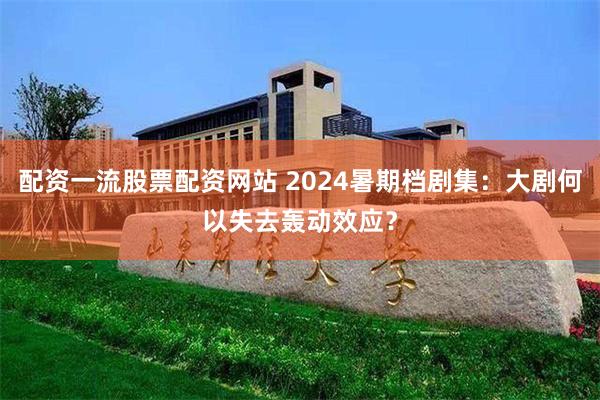 配资一流股票配资网站 2024暑期档剧集：大剧何以失去轰动效应？