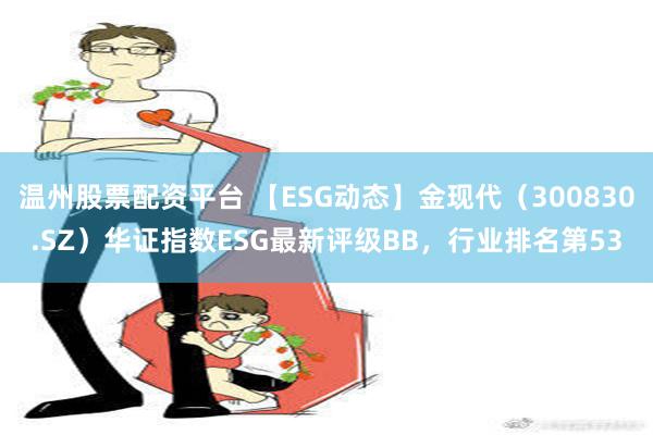 温州股票配资平台 【ESG动态】金现代（300830.SZ）华证指数ESG最新评级BB，行业排名第53