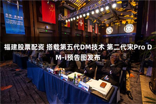 福建股票配资 搭载第五代DM技术 第二代宋Pro DM-i预告图发布