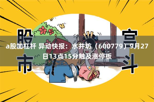 a股加杠杆 异动快报：水井坊（600779）9月27日13点15分触及涨停板