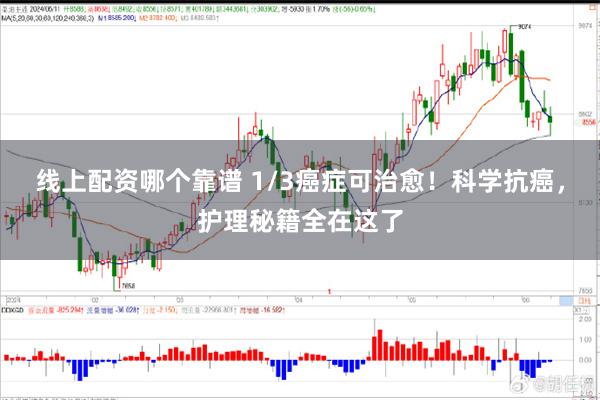 线上配资哪个靠谱 1/3癌症可治愈！科学抗癌，护理秘籍全在这了