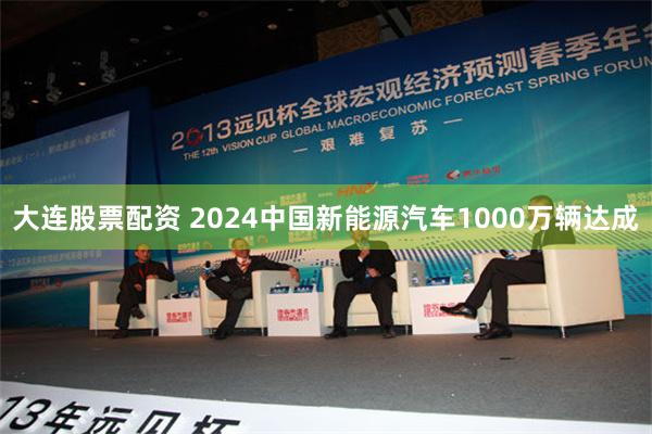 大连股票配资 2024中国新能源汽车1000万辆达成