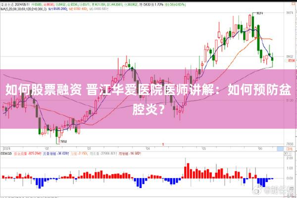 如何股票融资 晋江华爱医院医师讲解：如何预防盆腔炎？