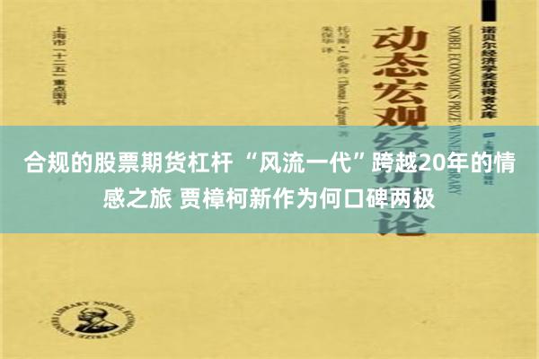 合规的股票期货杠杆 “风流一代”跨越20年的情感之旅 贾樟柯新作为何口碑两极