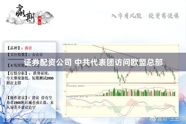 证券配资公司 中共代表团访问欧盟总部