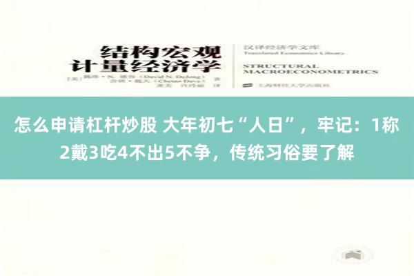 怎么申请杠杆炒股 大年初七“人日”，牢记：1称2戴3吃4不出5不争，传统习俗要了解