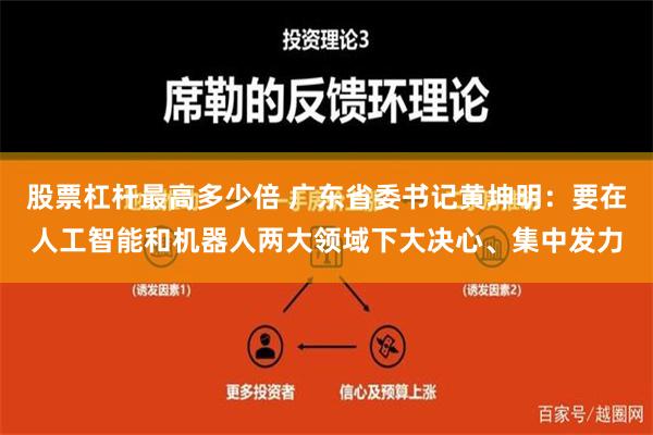 股票杠杆最高多少倍 广东省委书记黄坤明：要在人工智能和机器人两大领域下大决心、集中发力