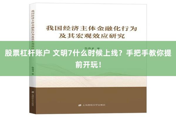 股票杠杆账户 文明7什么时候上线？手把手教你提前开玩！