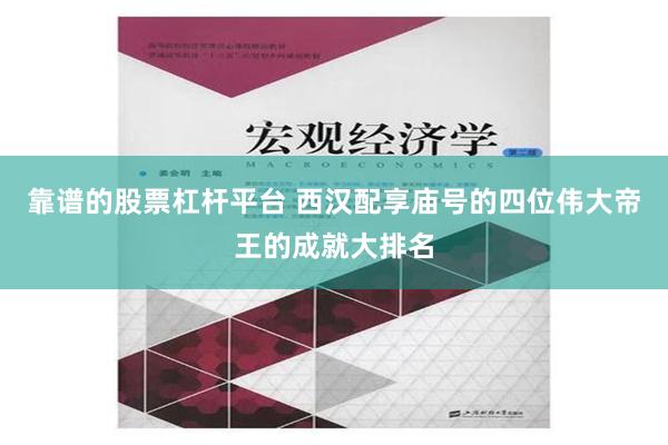 靠谱的股票杠杆平台 西汉配享庙号的四位伟大帝王的成就大排名