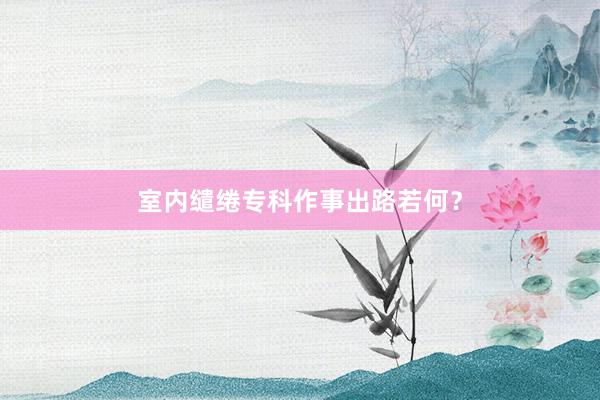室内缱绻专科作事出路若何？
