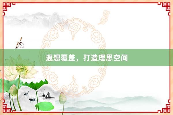 遐想覆盖，打造理思空间