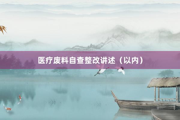 医疗废料自查整改讲述（以内）