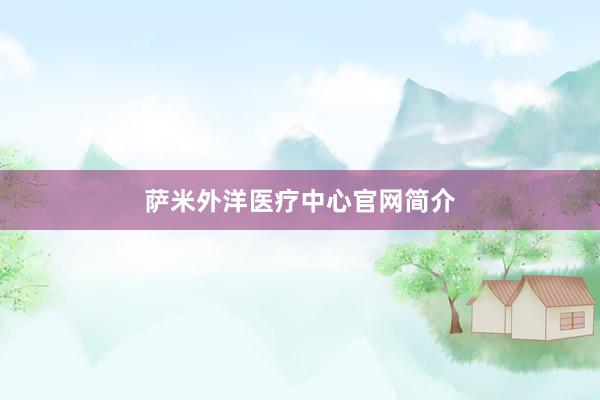 萨米外洋医疗中心官网简介