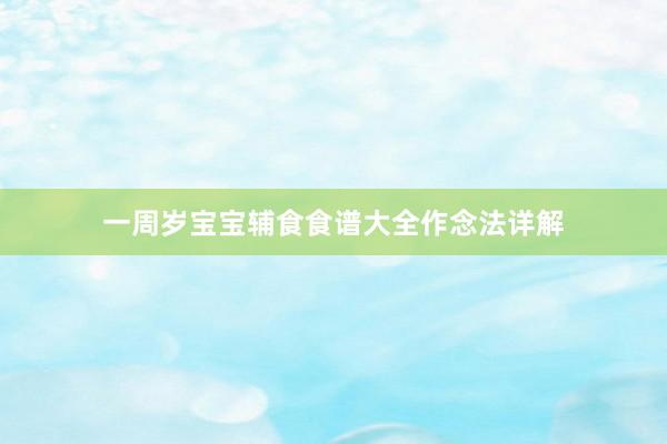 一周岁宝宝辅食食谱大全作念法详解